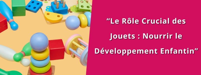 “Le Rôle Crucial des Jouets : Nourrir le Développement Enfantin”